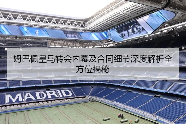 姆巴佩皇马转会内幕及合同细节深度解析全方位揭秘