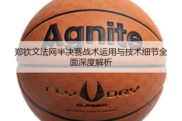 郑钦文法网半决赛战术运用与技术细节全面深度解析